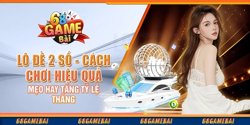 Lô Đề 2 Số - Cách Chơi Hiệu Quả, Mẹo Hay Tăng Tỷ Lệ Thắng