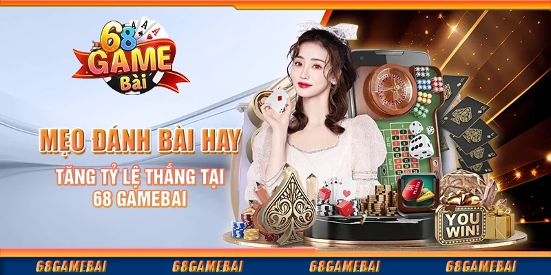 Mẹo Đánh Bài Hay Tăng Tỷ Lệ Thắng Tại 68 GameBai
