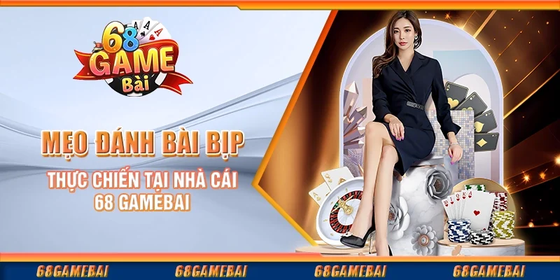 Mẹo Đánh Bài Bịp Thực Chiến Tại Nhà Cái 68 GameBai