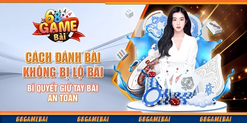 Cách Đánh Bài Không Bị Lộ Bài: Bí Quyết Giữ Tay Bài An Toàn