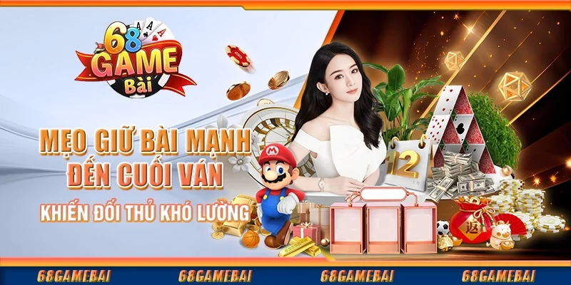 Mẹo Giữ Bài Mạnh Đến Cuối Ván Khiến Đối Thủ Khó Lường