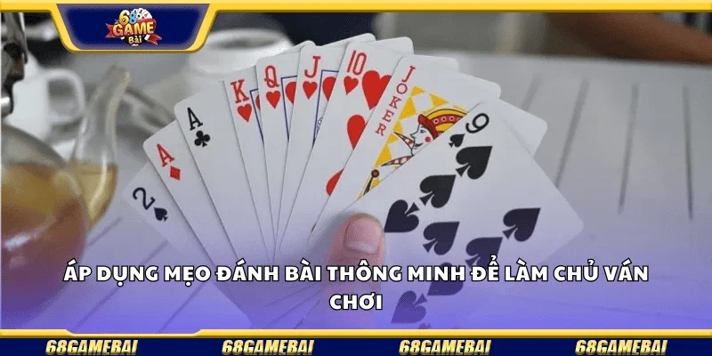Áp dụng mẹo đánh bài thông minh để làm chủ ván chơi.