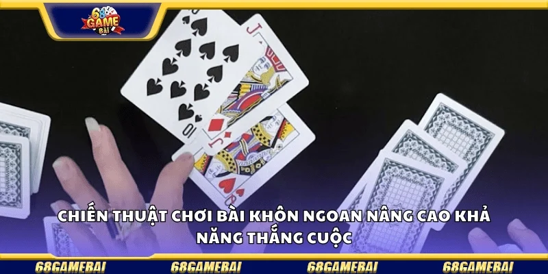 Chiến thuật chơi bài khôn ngoan nâng cao khả năng thắng cuộc