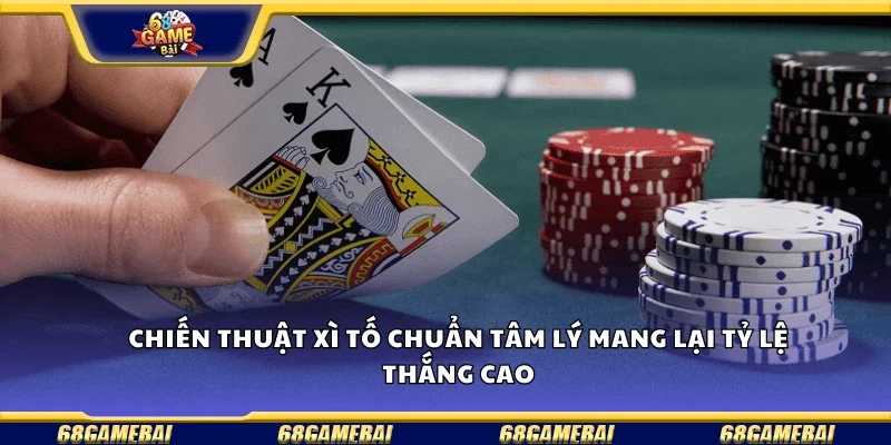 Chiến thuật xì tố chuẩn tâm lý mang lại tỷ lệ thắng cao