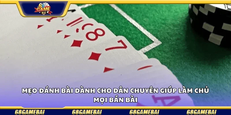 Mẹo đánh bài dành cho dân chuyên giúp làm chủ mọi ván bài
