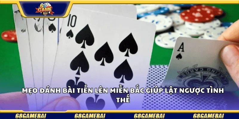 Mẹo đánh bài tiến lên miền Bắc giúp lật ngược tình thế .